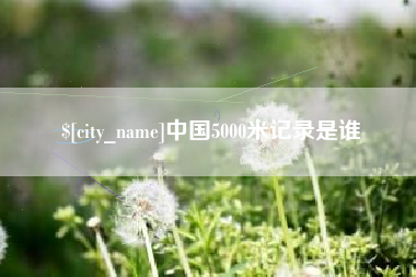 安顺中国5000米记录是谁