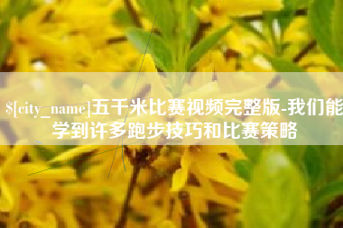 安顺五千米比赛视频完整版-我们能学到许多跑步技巧和比赛策略