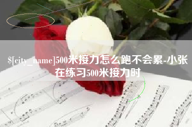 安顺500米接力怎么跑不会累-小张在练习500米接力时