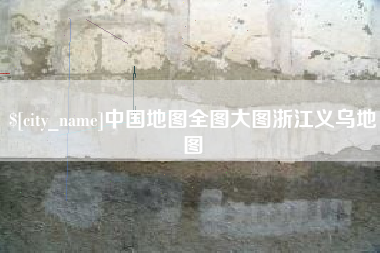 安顺中国地图全图大图浙江义乌地图