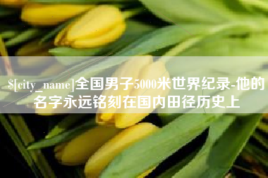 安顺全国男子5000米世界纪录-他的名字永远铭刻在国内田径历史上