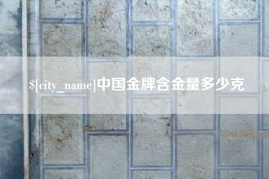 安顺中国金牌含金量多少克