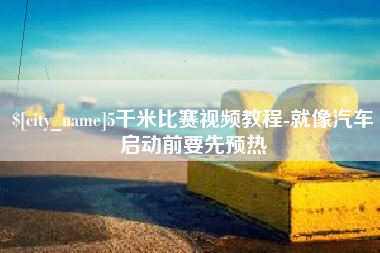 安顺5千米比赛视频教程-就像汽车启动前要先预热