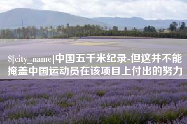 安顺中国五千米纪录-但这并不能掩盖中国运动员在该项目上付出的努力