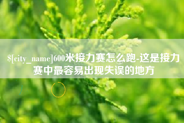 安顺600米接力赛怎么跑-这是接力赛中最容易出现失误的地方