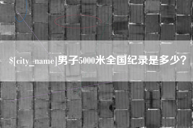 安顺男子5000米全国纪录是多少？