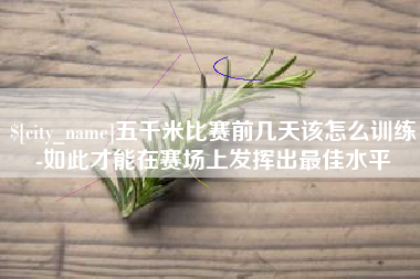 安顺五千米比赛前几天该怎么训练-如此才能在赛场上发挥出最佳水平