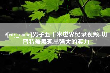 安顺男子五千米世界纪录视频-切普特盖展现出强大的实力