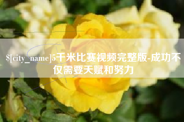 安顺5千米比赛视频完整版-成功不仅需要天赋和努力