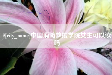 安顺中国消防救援学院女生可以读吗
