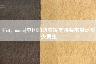 安顺中国消防救援学院要求身高多少男生