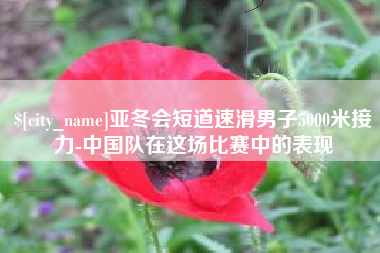 安顺亚冬会短道速滑男子5000米接力-中国队在这场比赛中的表现