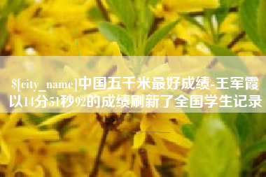 安顺中国五千米最好成绩-王军霞以14分51秒92的成绩刷新了全国学生记录