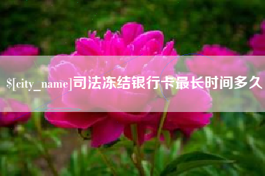 安顺司法冻结银行卡最长时间多久