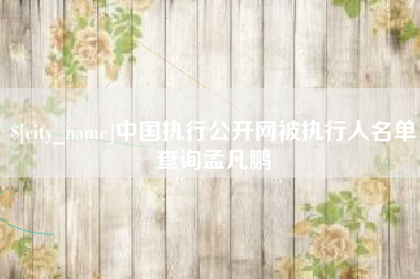 安顺中国执行公开网被执行人名单查询孟凡鹏