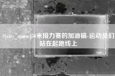安顺50米接力赛的加油稿-运动员们站在起跑线上