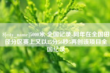 安顺5000米 全国记录-同年在全国田径分区赛上又以25分56秒5再创该项目全国纪录