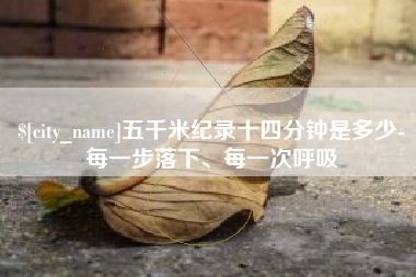 安顺五千米纪录十四分钟是多少-每一步落下、每一次呼吸