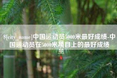 安顺中国运动员5000米最好成绩-中国运动员在5000米项目上的最好成绩