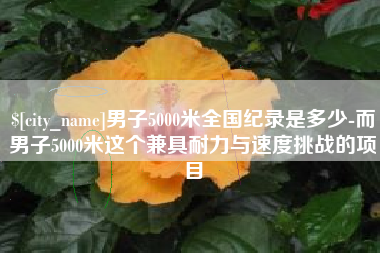 安顺男子5000米全国纪录是多少-而男子5000米这个兼具耐力与速度挑战的项目