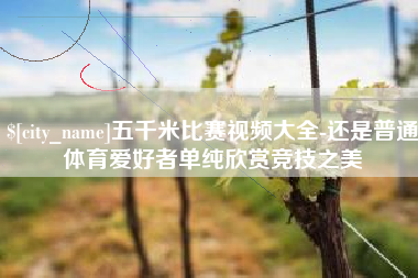 安顺五千米比赛视频大全-还是普通体育爱好者单纯欣赏竞技之美