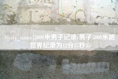 安顺5000米男子记录-男子5000米跑世界纪录为12分37秒35