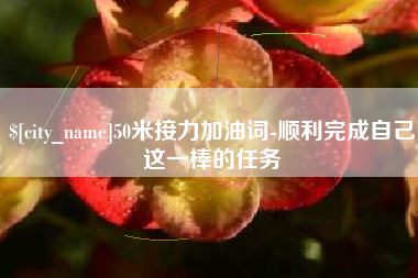 安顺50米接力加油词-顺利完成自己这一棒的任务