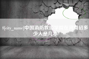 安顺中国消防救援学院在河南招多少人是几本
