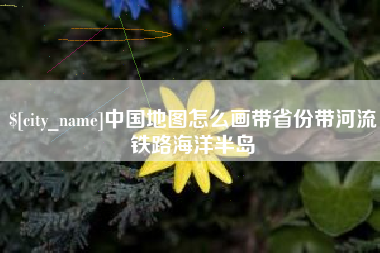 安顺中国地图怎么画带省份带河流铁路海洋半岛