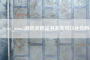 安顺消防资格证书丢失可以补办吗