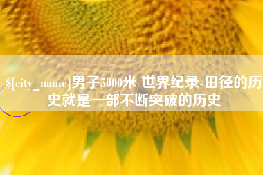 安顺男子5000米 世界纪录-田径的历史就是一部不断突破的历史