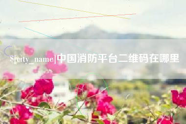 安顺中国消防平台二维码在哪里
