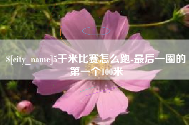 安顺5千米比赛怎么跑-最后一圈的第一个100米