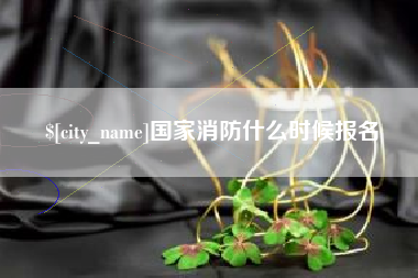 安顺国家消防什么时候报名