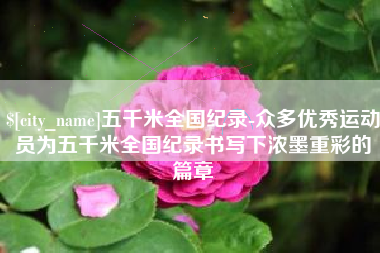 安顺五千米全国纪录-众多优秀运动员为五千米全国纪录书写下浓墨重彩的篇章