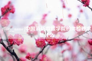 安顺中国消防救援学院的体检要求是什么