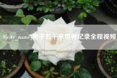 安顺男子五千米世界纪录全程视频