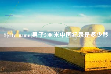 安顺男子5000米中国纪录是多少秒