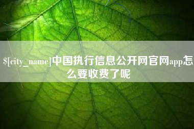 安顺中国执行信息公开网官网app怎么要收费了呢