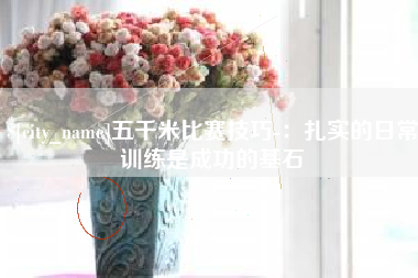 安顺五千米比赛技巧-：扎实的日常训练是成功的基石