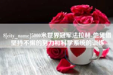 安顺5000米世界冠军法拉赫-他凭借坚持不懈的努力和科学系统的训练