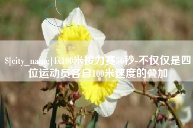 安顺4x100米接力赛56秒-不仅仅是四位运动员各自100米速度的叠加