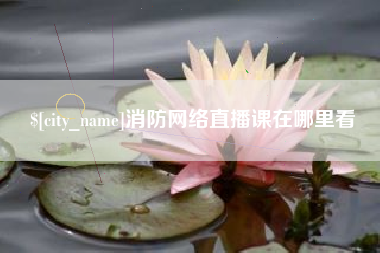 安顺消防网络直播课在哪里看