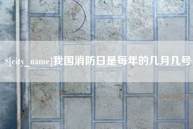 安顺我国消防日是每年的几月几号