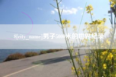 安顺男子5000米的世界纪录