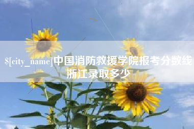 安顺中国消防救援学院报考分数线浙江录取多少