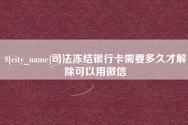 安顺司法冻结银行卡需要多久才解除可以用微信
