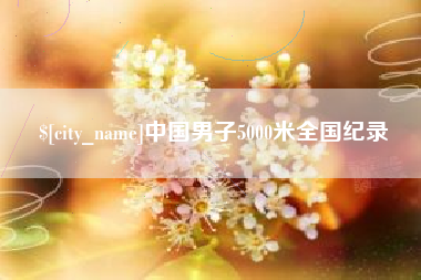 安顺中国男子5000米全国纪录