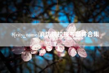 安顺消防院校报考条件合集