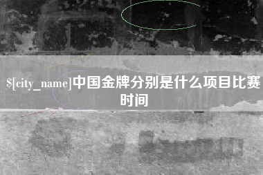 安顺中国金牌分别是什么项目比赛时间
